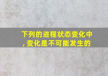 下列的进程状态变化中, 变化是不可能发生的